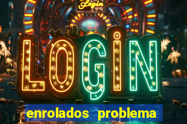 enrolados problema em dobro click jogos